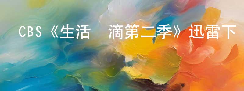 陳伍一的網絡影視資源,CBS《生活點滴第二季》迅雷下載/在線觀看/百度云-都市/情感-美劇天堂